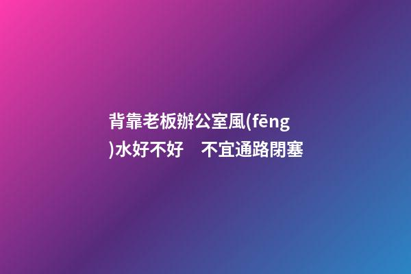 背靠老板辦公室風(fēng)水好不好　不宜通路閉塞